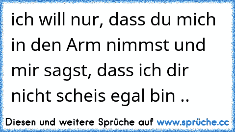 ich will nur, dass du mich in den Arm nimmst und mir sagst, dass ich dir nicht scheis egal bin .. ♥