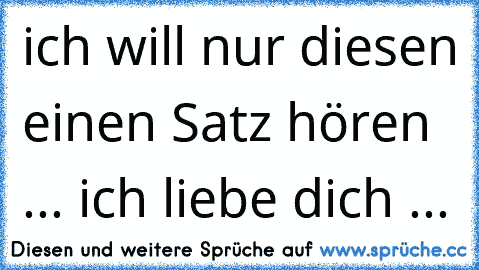 ich will nur diesen einen Satz hören ... ich liebe dich ♥...