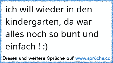 ich will wieder in den kindergarten, da war alles noch so bunt und einfach ! :)