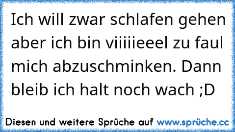 Ich will zwar schlafen gehen aber ich bin viiiiieeel zu faul mich abzuschminken. Dann bleib ich halt noch wach ;D