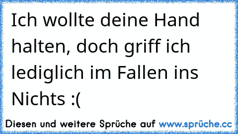 Ich wollte deine Hand halten, doch griff ich lediglich im Fallen ins Nichts :(