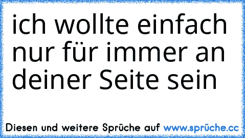 ich wollte einfach nur für immer an deiner Seite sein