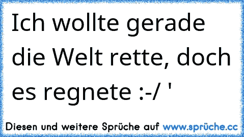 Ich wollte gerade die Welt rette, doch es regnete :-/ '