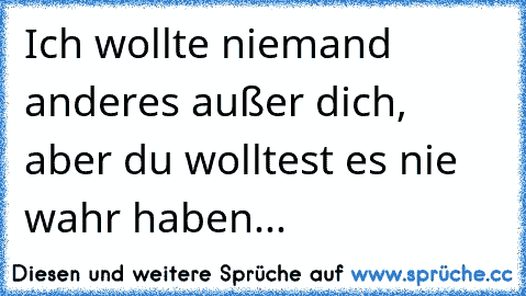 Ich wollte niemand anderes außer dich, aber du wolltest es nie wahr haben...