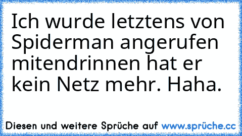 Ich wurde letztens von Spiderman angerufen mitendrinnen hat er kein Netz mehr. Haha.