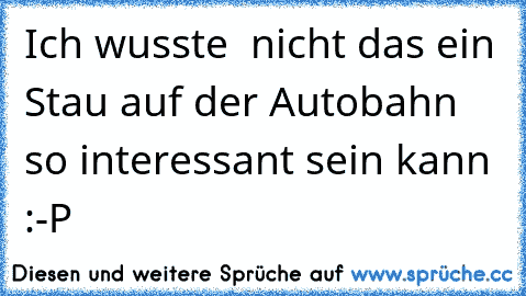 Ich wusste  nicht das ein Stau auf der Autobahn so interessant sein kann :-P