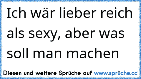 Ich wär lieber reich als sexy, aber was soll man machen