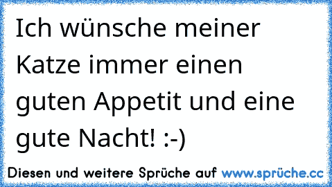 Ich wünsche meiner Katze immer einen guten Appetit und eine gute Nacht! :-)