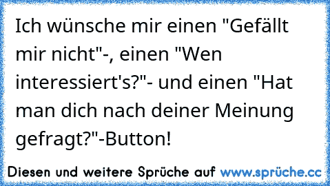 Ich wünsche mir einen "Gefällt mir nicht"-, einen "Wen interessiert's?"- und einen "Hat man dich nach deiner Meinung gefragt?"-Button!