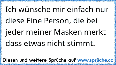 Ich wünsche mir einfach nur diese Eine Person, die bei jeder meiner Masken merkt dass etwas nicht stimmt. ♥