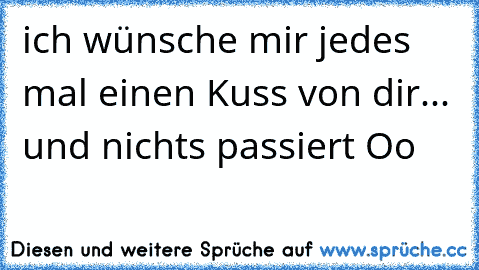 ich wünsche mir jedes mal einen Kuss von dir... und nichts passiert Oo