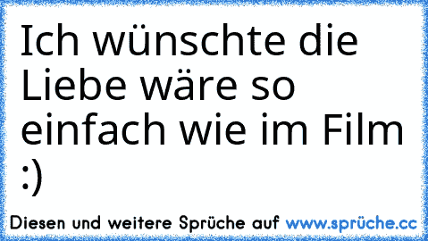 Ich wünschte die Liebe wäre so einfach wie im Film :) ♥