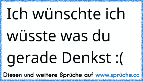 Ich wünschte ich wüsste was du gerade Denkst :( ♥