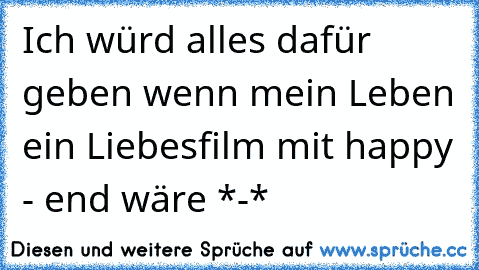 Ich würd alles dafür geben wenn mein Leben ein Liebesfilm mit happy - end wäre *-*