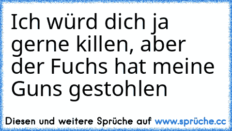 Ich würd dich ja gerne killen, aber der Fuchs hat meine Guns gestohlen