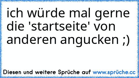 ich würde mal gerne die 'startseite' von anderen angucken ;)