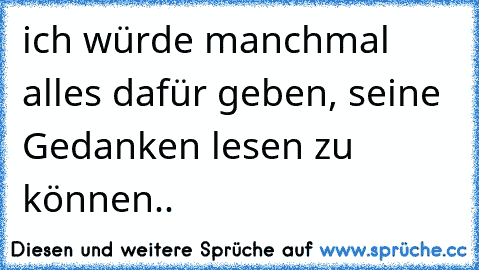 ich würde manchmal alles dafür geben, seine Gedanken lesen zu können.. ♥