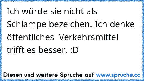 Ich würde sie nicht als Schlampe bezeichen. Ich denke öffentliches  Verkehrsmittel trifft es besser. :D