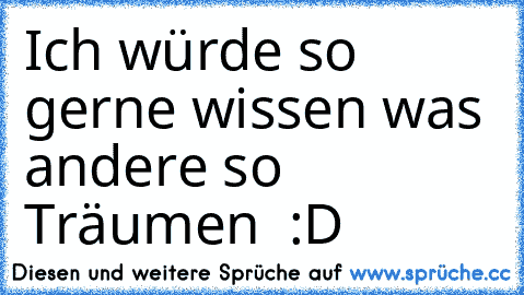 Ich würde so gerne wissen was andere so Träumen ♥ :D