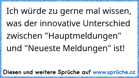 Ich würde zu gerne mal wissen, was der innovative Unterschied zwischen "Hauptmeldungen" und "Neueste Meldungen" ist!