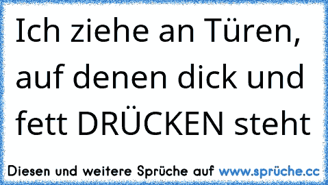 Ich ziehe an Türen, auf denen dick und fett DRÜCKEN steht