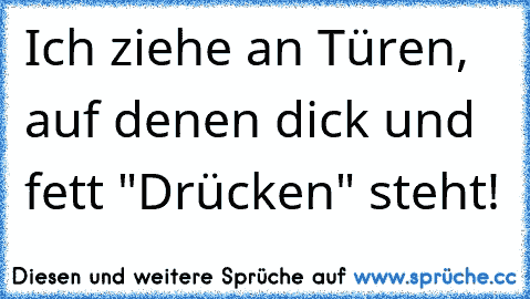 Ich ziehe an Türen, auf denen dick und fett "Drücken" steht!