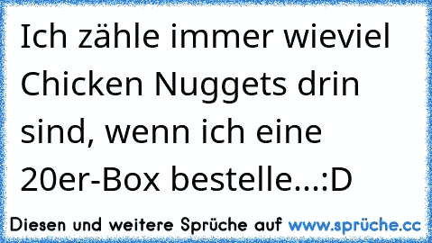 Ich zähle immer wieviel Chicken Nuggets drin sind, wenn ich eine 20er-Box bestelle...:D