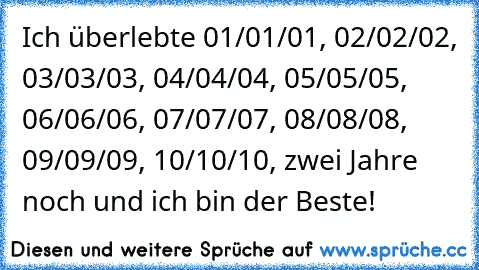 Ich überlebte 01/01/01, 02/02/02, 03/03/03, 04/04/04, 05/05/05, 06/06/06, 07/07/07, 08/08/08, 09/09/09, 10/10/10, zwei Jahre noch und ich bin der Beste!