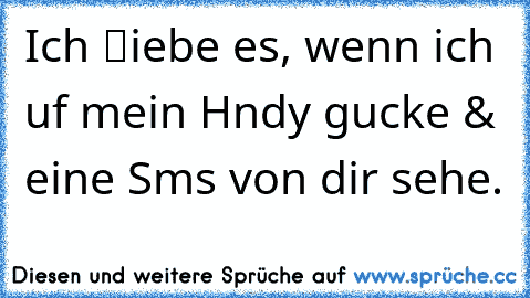 Ich ℓiebe es, wenn ich αuf mein Hαndy gucke & eine Sms von dir sehe. ♥