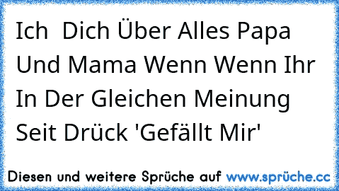 Ich ♥ Dich Über Alles Papa Und Mama Wenn ♥
Wenn Ihr In Der Gleichen Meinung Seit Drück 'Gefällt Mir' ♥