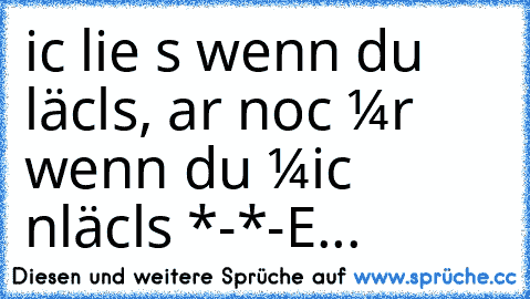 icн lieве еs wenn du läcнеlsт, aвеr nocн менr wenn du мicн аnläcнеlsт *-*
-E...