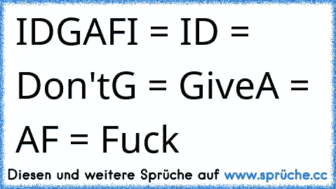 IDGAF
I = I
D = Don't
G = Give
A = A
F = Fuck