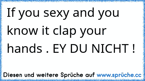 If you sexy and you know it clap your hands . EY DU NICHT !