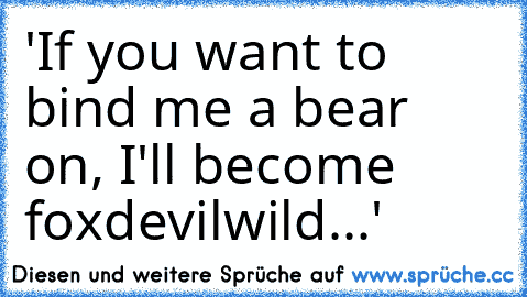 'If you want to bind me a bear on, I'll become foxdevilwild...'