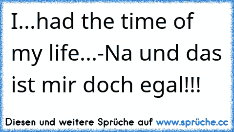 I...had the time of my life...-Na und das ist mir doch egal!!!