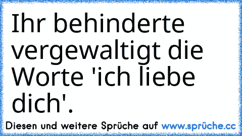 Ihr behinderte vergewaltigt die Worte 'ich liebe dich'.