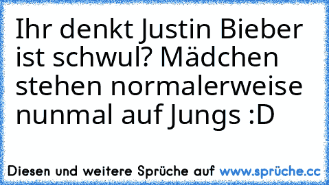 Ihr denkt Justin Bieber ist schwul? Mädchen stehen normalerweise nunmal auf Jungs :D