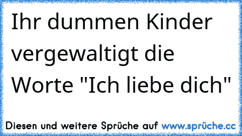 Ihr dummen Kinder vergewaltigt die Worte "Ich liebe dich"