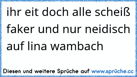 ihr eit doch alle scheiß faker und nur neidisch auf lina wambach