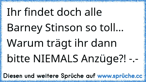 Ihr findet doch alle Barney Stinson so toll... Warum trägt ihr dann bitte NIEMALS Anzüge?! -.-