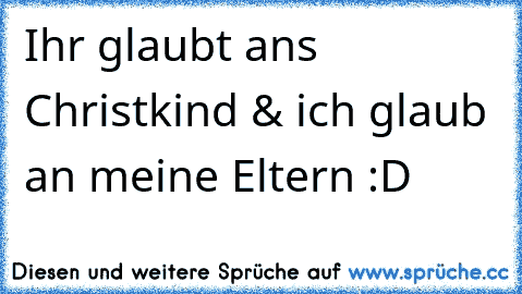 Ihr glaubt ans Christkind & ich glaub an meine Eltern :D