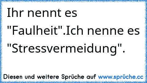 Ihr nennt es "Faulheit".
Ich nenne es "Stressvermeidung".