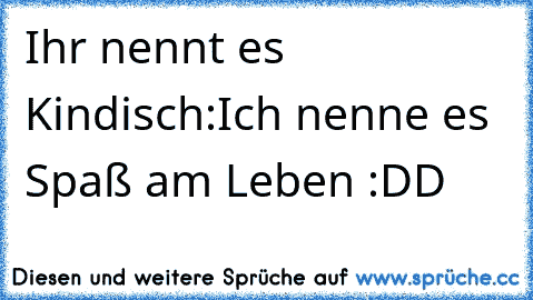 Ihr nennt es Kindisch:
Ich nenne es Spaß am Leben :DD