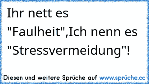 Ihr nett es "Faulheit",
Ich nenn es "Stressvermeidung"!