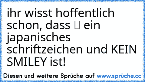 ihr wisst hoffentlich schon, dass ツ ein japanisches schriftzeichen und KEIN SMILEY ist!