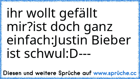 ihr wollt gefällt mir?
ist doch ganz einfach:
Justin Bieber ist schwul
:D
---