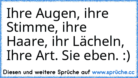 Ihre Augen, ihre Stimme, ihre Haare, ihr Lächeln, Ihre Art. Sie eben. :)♥