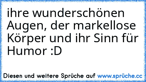 ihre wunderschönen Augen, der markellose Körper und ihr Sinn für Humor :D ♥