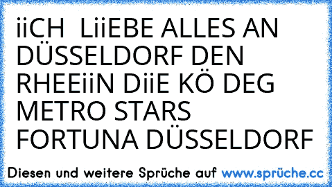 iiCH  LiiEBE ALLES AN DÜSSELDORF ♥
DEN RHEEiiN ♥
DiiE KÖ ♥
DEG METRO STARS ♥
FORTUNA DÜSSELDORF ♥