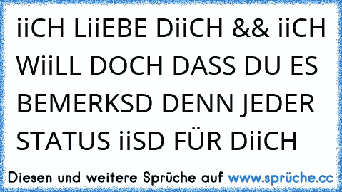 iiCH LiiEBE DiiCH && iiCH WiiLL DOCH DASS DU ES  BEMERKSD DENN JEDER STATUS iiSD FÜR DiiCH ♥